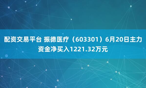 配资交易平台 振德医疗（603301）6月20日主力资金净买入1221.32万元