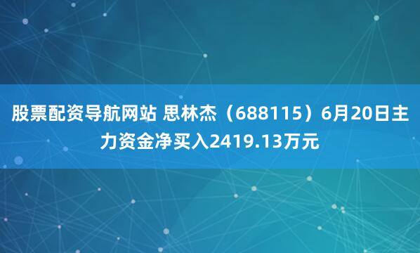 股票配资导航网站 思林杰（688115）6月20日主力资金净买入2419.13万元