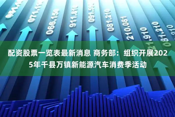 配资股票一览表最新消息 商务部：组织开展2025年千县万镇新能源汽车消费季活动