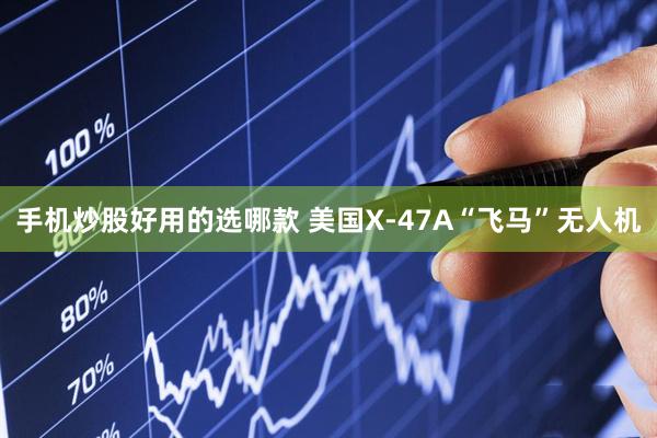 手机炒股好用的选哪款 美国X-47A“飞马”无人机
