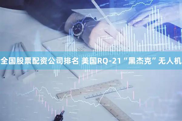 全国股票配资公司排名 美国RQ-21“黑杰克”无人机