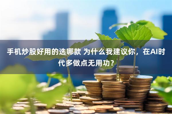 手机炒股好用的选哪款 为什么我建议你，在AI时代多做点无用功？