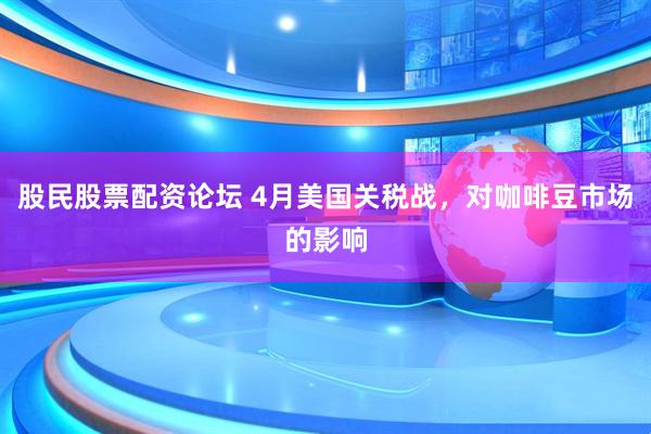 股民股票配资论坛 4月美国关税战，对咖啡豆市场的影响