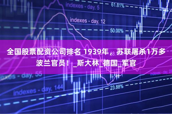 全国股票配资公司排名 1939年，苏联屠杀1万多波兰官员！_斯大林_德国_军官