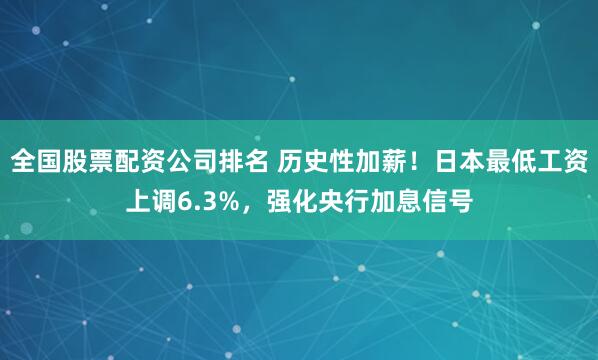 全国股票配资公司排名 历史性加薪！日本最低工资上调6.3%，强化央行加息信号