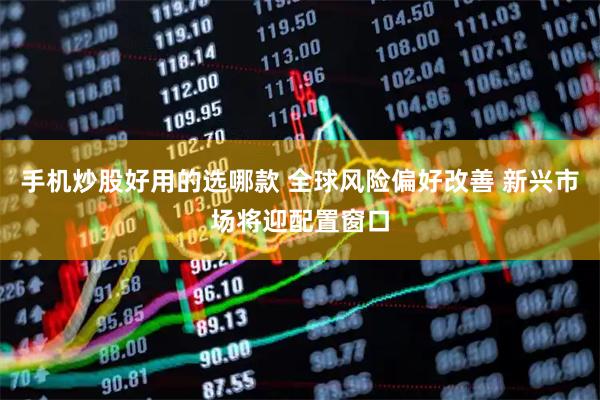 手机炒股好用的选哪款 全球风险偏好改善 新兴市场将迎配置窗口