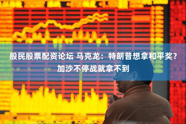 股民股票配资论坛 马克龙：特朗普想拿和平奖？加沙不停战就拿不到