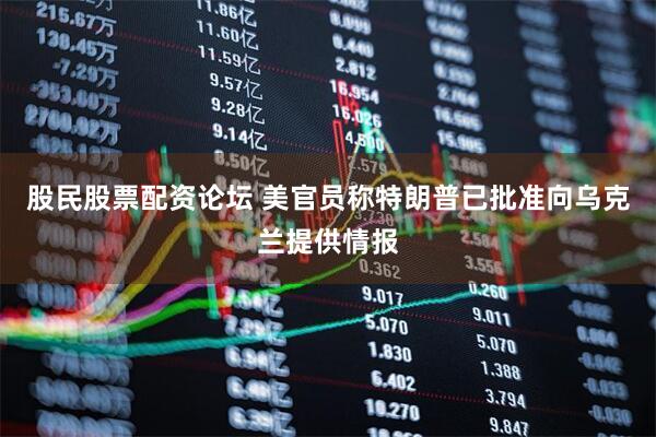 股民股票配资论坛 美官员称特朗普已批准向乌克兰提供情报