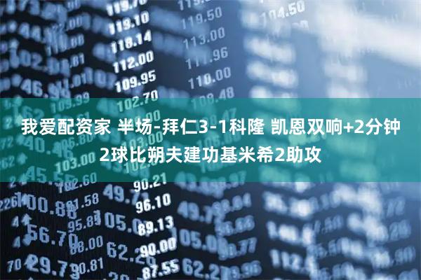 我爱配资家 半场-拜仁3-1科隆 凯恩双响+2分钟2球比朔夫建功基米希2助攻